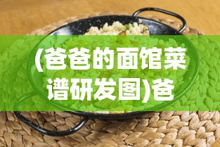 (爸爸的面馆菜谱研发图)爸爸的面馆新菜研发秘籍，打造独特美食之旅