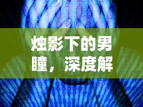 烛影下的男瞳，深度解析与常见问题解答