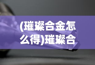 (璀璨合金怎么得)璀璨合成，无限金币钻石的奥秘探索