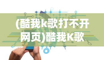 (酷我k歌打不开网页)酷我K歌无法打开？解决方法与常见问题解析