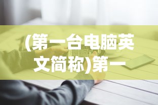 (第一台电脑英文简称)第一台电脑的英文缩写及其历史背景分析