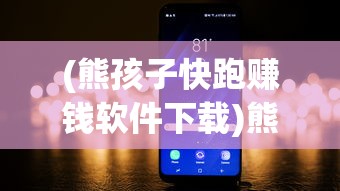 (熊孩子快跑赚钱软件下载)熊孩子快跑赚钱软件，探索新型移动赚钱模式