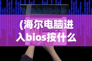 (海尔电脑进入bios按什么键)海尔电脑如何进入BIOS，详细步骤与常见问题解答