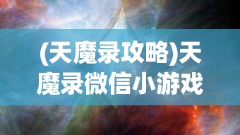 (天魔录攻略)天魔录微信小游戏，探索神秘世界的无限魅力