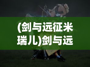 (剑与远征米瑞儿)剑与远征中的米希雅全面解析