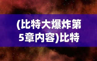 (比特大爆炸第5章内容)比特大爆炸第5章，深度解析与原创探讨