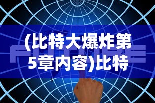 (比特大爆炸第5章内容)比特大爆炸第5章，深度解析与原创探讨