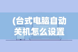 (台式电脑自动关机怎么设置方法)台式电脑自动关机设置详解，步骤与常见问题解答