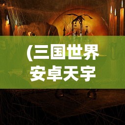 (三国世界安卓天宇版本是什么)三国世界安卓版，探索经典三国故事的移动游戏之旅